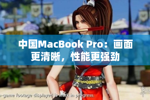 中國MacBook Pro：畫面更清晰，性能更強(qiáng)勁
