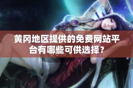 黃岡地區(qū)提供的免費(fèi)網(wǎng)站平臺(tái)有哪些可供選擇？
