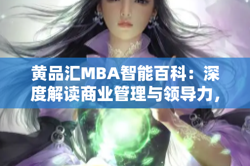 黃品匯MBA智能百科：深度解讀商業(yè)管理與領(lǐng)導(dǎo)力，助您成功登頂商業(yè)舞臺(tái)
