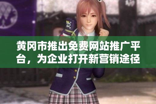 黃岡市推出免費(fèi)網(wǎng)站推廣平臺，為企業(yè)打開新營銷途徑