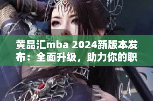 黃品匯mba 2024新版本發(fā)布：全面升級，助力你的職業(yè)發(fā)展