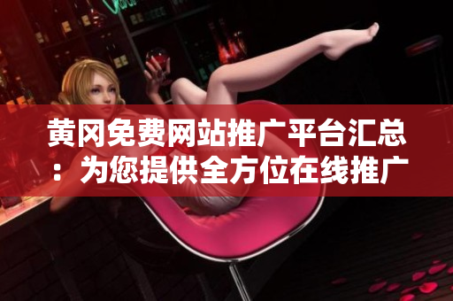 黃岡免費(fèi)網(wǎng)站推廣平臺匯總：為您提供全方位在線推廣服務(wù)