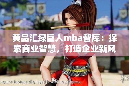 黃品匯綠巨人mba智庫：探索商業(yè)智慧，打造企業(yè)新風向