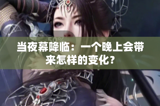 當夜幕降臨：一個晚上會帶來怎樣的變化？