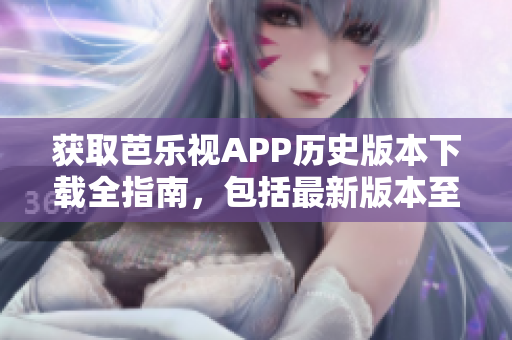 獲取芭樂視APP歷史版本下載全指南，包括最新版本至舊版本，詳細介紹及下載方法