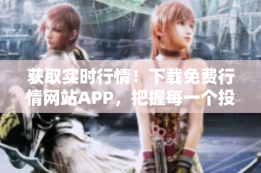 獲取實(shí)時(shí)行情！下載免費(fèi)行情網(wǎng)站APP，把握每一個(gè)投資機(jī)會(huì)