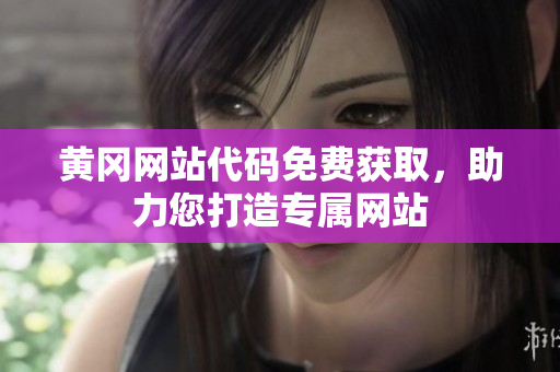 黃岡網(wǎng)站代碼免費(fèi)獲取，助力您打造專屬網(wǎng)站