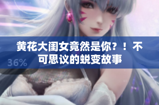 黃花大閨女竟然是你？！不可思議的蛻變故事