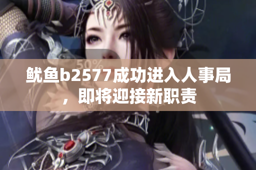 魷魚b2577成功進入人事局，即將迎接新職責