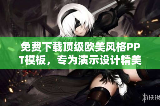 免費(fèi)下載頂級(jí)歐美風(fēng)格PPT模板，專(zhuān)為演示設(shè)計(jì)精美模板