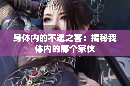 身體內(nèi)的不速之客：揭秘我體內(nèi)的那個(gè)家伙