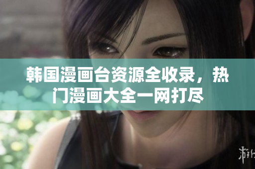 韓國(guó)漫畫(huà)臺(tái)資源全收錄，熱門(mén)漫畫(huà)大全一網(wǎng)打盡