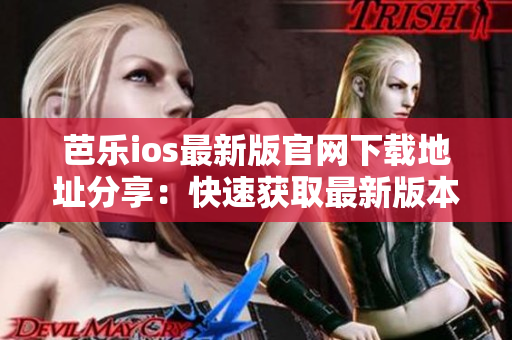 芭樂ios最新版官網(wǎng)下載地址分享：快速獲取最新版本入口