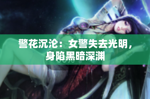 警花沉淪：女警失去光明，身陷黑暗深淵