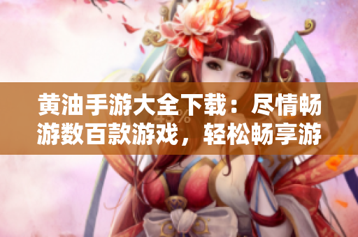 黃油手游大全下載：盡情暢游數(shù)百款游戲，輕松暢享游戲樂趣