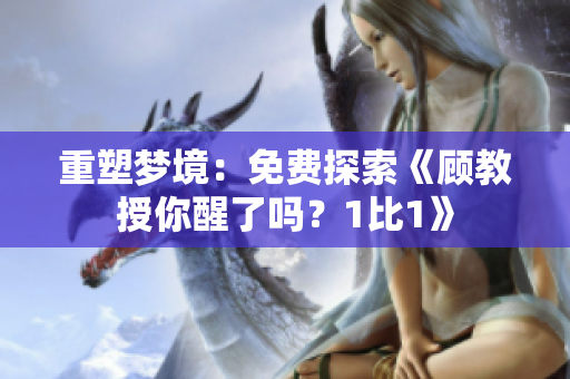 重塑夢境：免費探索《顧教授你醒了嗎？1比1》