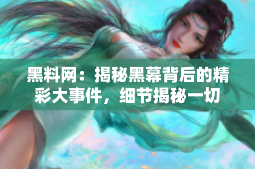 黑料網(wǎng)：揭秘黑幕背后的精彩大事件，細(xì)節(jié)揭秘一切