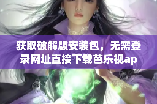 獲取破解版安裝包，無(wú)需登錄網(wǎng)址直接下載芭樂(lè)視app