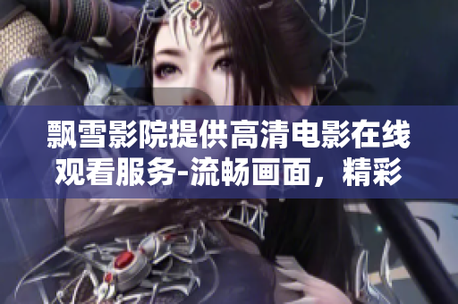 飄雪影院提供高清電影在線觀看服務-流暢畫面，精彩劇情，多樣選擇