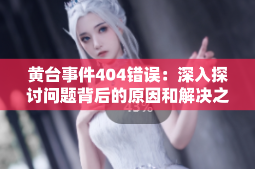 黃臺事件404錯誤：深入探討問題背后的原因和解決之道