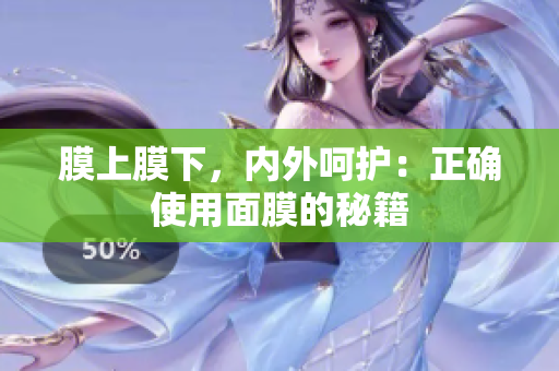 膜上膜下，內(nèi)外呵護：正確使用面膜的秘籍