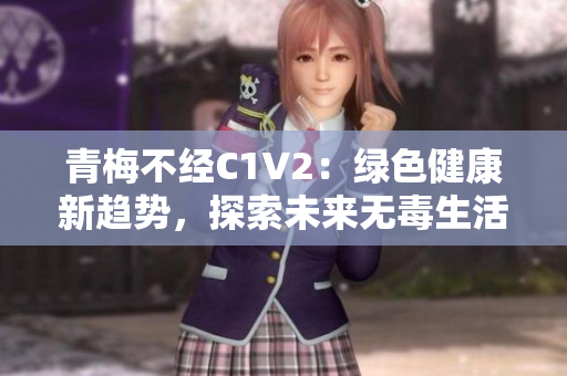 青梅不經(jīng)C1V2：綠色健康新趨勢，探索未來無毒生活