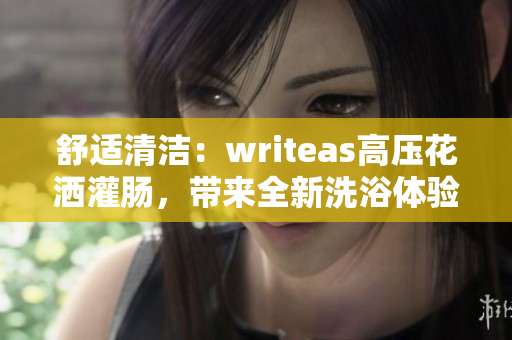 舒適清潔：writeas高壓花灑灌腸，帶來全新洗浴體驗(yàn)