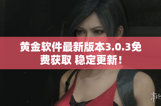 黃金軟件最新版本3.0.3免費(fèi)獲取 穩(wěn)定更新！