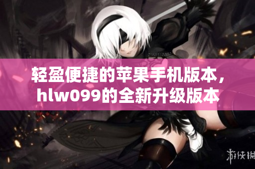 輕盈便捷的蘋果手機版本，hlw099的全新升級版本