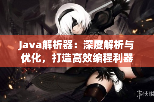 Java解析器：深度解析與優(yōu)化，打造高效編程利器