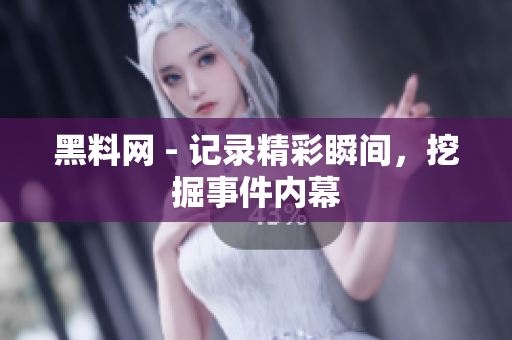 黑料網(wǎng) - 記錄精彩瞬間，挖掘事件內(nèi)幕