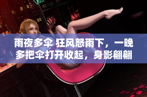 雨夜多傘 狂風(fēng)怒雨下，一晚多把傘打開(kāi)收起，身影翩翩而過(guò)