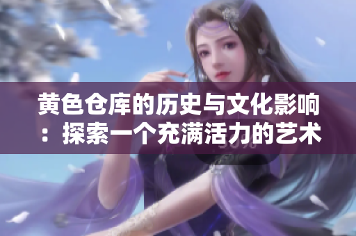 黃色倉庫的歷史與文化影響：探索一個充滿活力的藝術空間