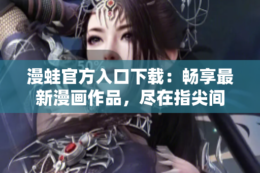 漫蛙官方入口下載：暢享最新漫畫作品，盡在指尖間