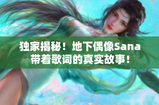 獨(dú)家揭秘！地下偶像Sana帶著歌詞的真實(shí)故事！