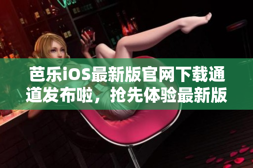 芭樂iOS最新版官網下載通道發(fā)布啦，搶先體驗最新版本！