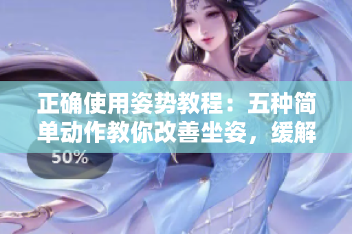 正確使用姿勢教程：五種簡單動作教你改善坐姿，緩解頸椎疼痛