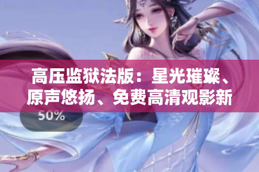 高壓監(jiān)獄法版：星光璀璨、原聲悠揚、免費高清觀影新體驗