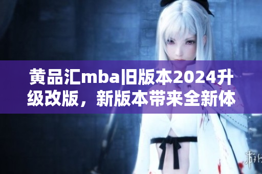 黃品匯mba舊版本2024升級改版，新版本帶來全新體驗