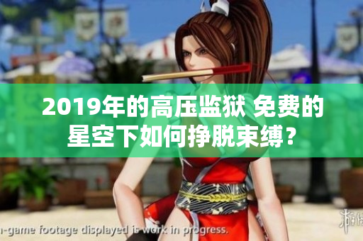 2019年的高壓監(jiān)獄 免費(fèi)的星空下如何掙脫束縛？