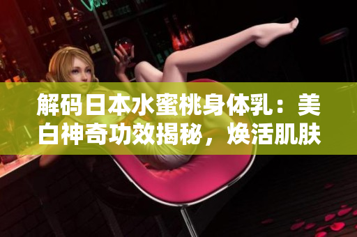 解碼日本水蜜桃身體乳：美白神奇功效揭秘，煥活肌膚光彩