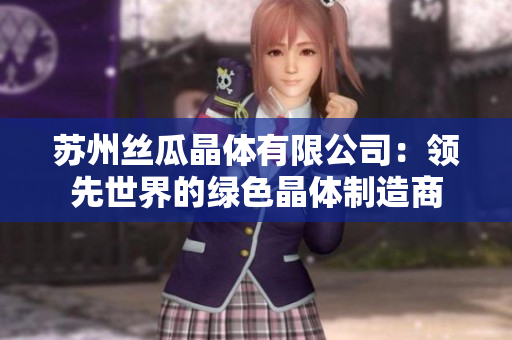 蘇州絲瓜晶體有限公司：領(lǐng)先世界的綠色晶體制造商