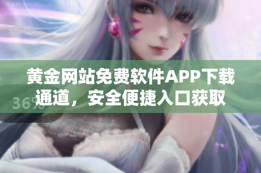 黃金網(wǎng)站免費(fèi)軟件APP下載通道，安全便捷入口獲取