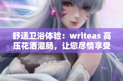 舒適衛(wèi)浴體驗(yàn)：writeas 高壓花灑灌腸，讓您盡情享受沐浴樂趣