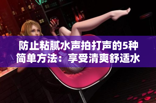 防止粘膩水聲拍打聲的5種簡(jiǎn)單方法：享受清爽舒適水域體驗(yàn)