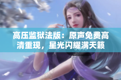 高壓監(jiān)獄法版：原聲免費(fèi)高清重現(xiàn)，星光閃耀滿天籟