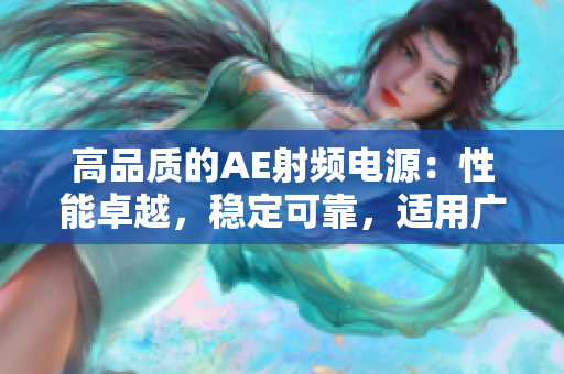高品質(zhì)的AE射頻電源：性能卓越，穩(wěn)定可靠，適用廣泛