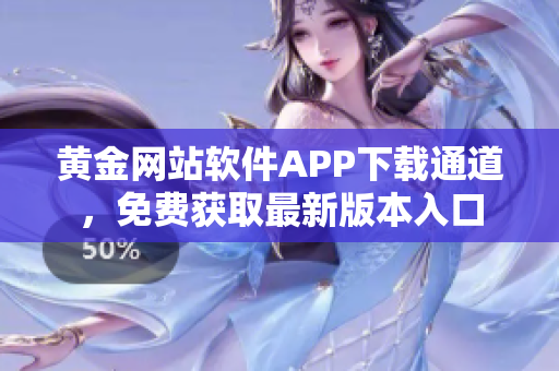 黃金網(wǎng)站軟件APP下載通道，免費(fèi)獲取最新版本入口