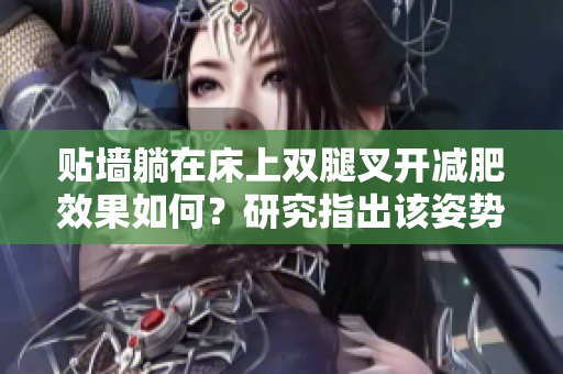 貼墻躺在床上雙腿叉開減肥效果如何？研究指出該姿勢可能對減肥有幫助