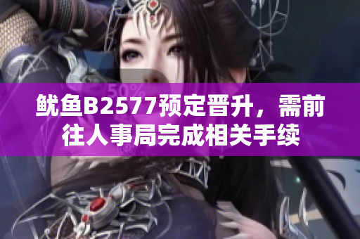 魷魚(yú)B2577預(yù)定晉升，需前往人事局完成相關(guān)手續(xù)